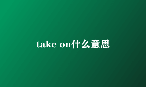 take on什么意思