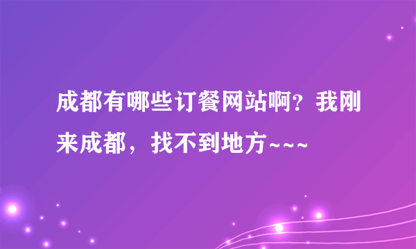 成都有哪些订餐网站啊？我刚来成都，找不到地方~~~