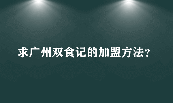 求广州双食记的加盟方法？