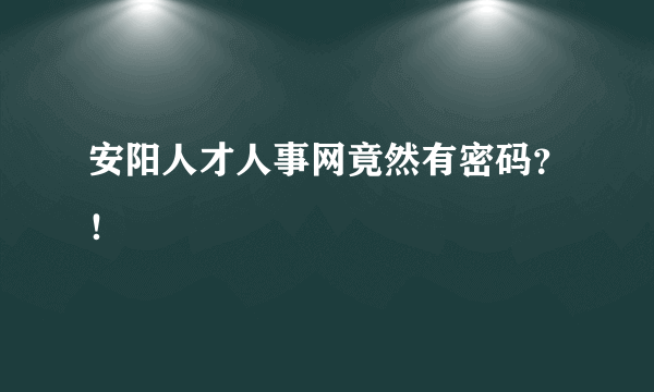 安阳人才人事网竟然有密码？！