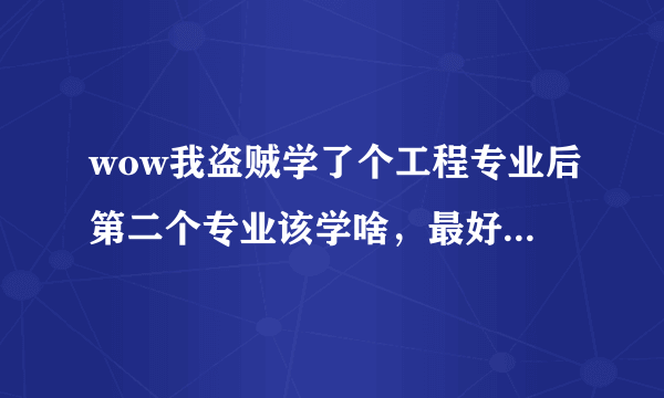 wow我盗贼学了个工程专业后第二个专业该学啥，最好是能给装备上有好处的，大神们是怎么搭配的。推荐…