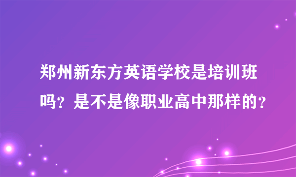 郑州新东方英语学校是培训班吗？是不是像职业高中那样的？