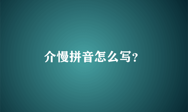 介慢拼音怎么写？