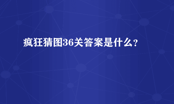 疯狂猜图36关答案是什么？