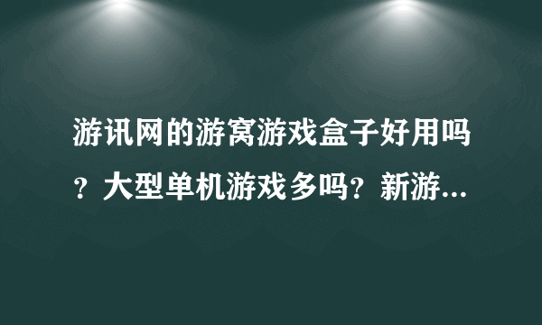 游讯网的游窝游戏盒子好用吗？大型单机游戏多吗？新游戏多吗？