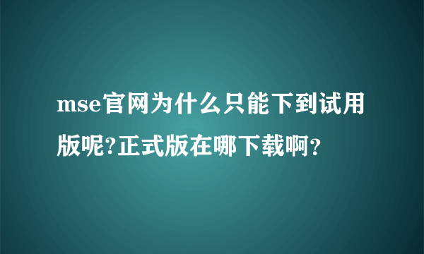 mse官网为什么只能下到试用版呢?正式版在哪下载啊？