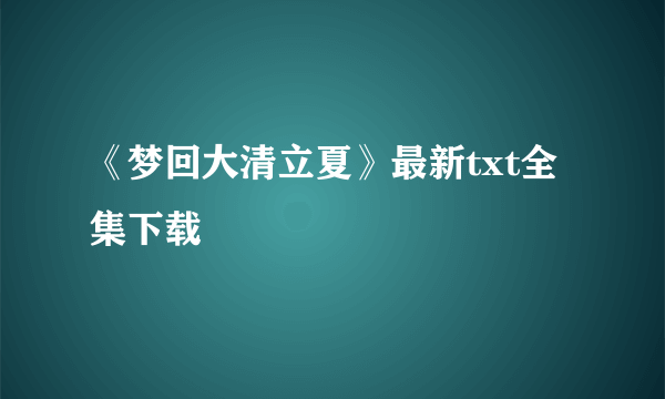 《梦回大清立夏》最新txt全集下载