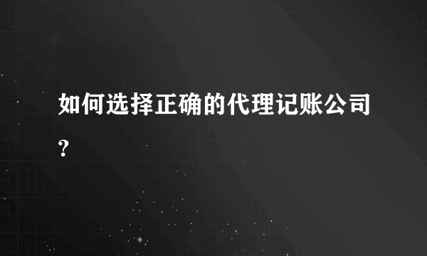 如何选择正确的代理记账公司？