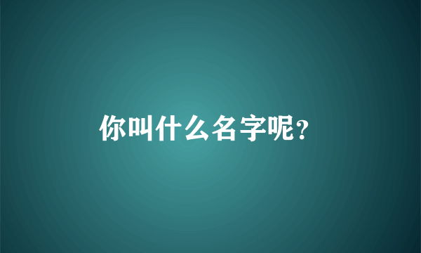 你叫什么名字呢？