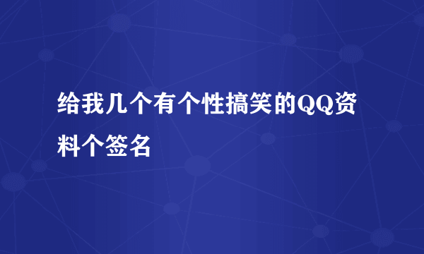 给我几个有个性搞笑的QQ资料个签名