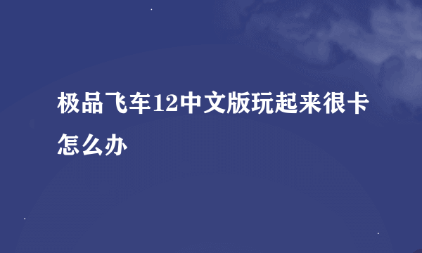 极品飞车12中文版玩起来很卡怎么办