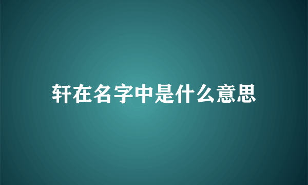 轩在名字中是什么意思