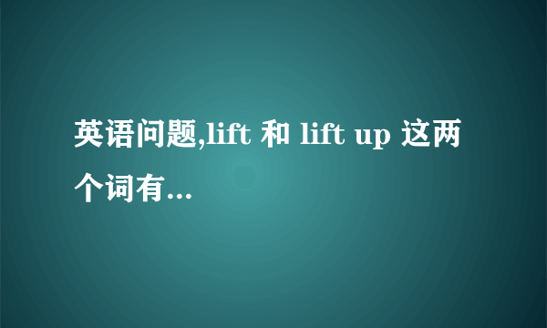 英语问题,lift 和 lift up 这两个词有区别是什么?