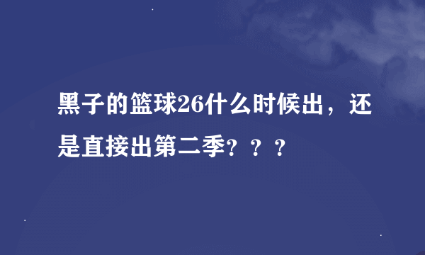 黑子的篮球26什么时候出，还是直接出第二季？？？