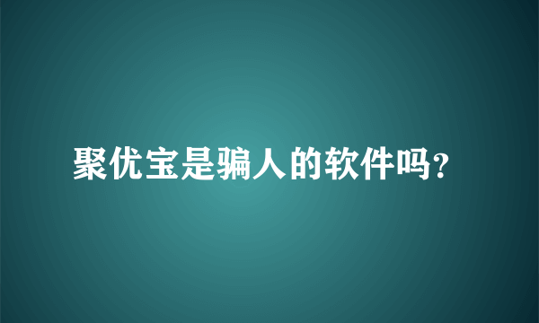 聚优宝是骗人的软件吗？