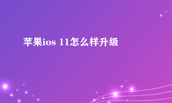 苹果ios 11怎么样升级