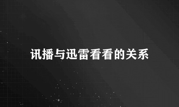 讯播与迅雷看看的关系