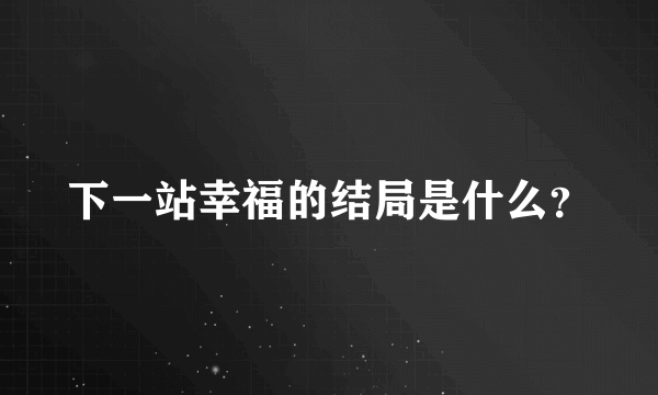 下一站幸福的结局是什么？