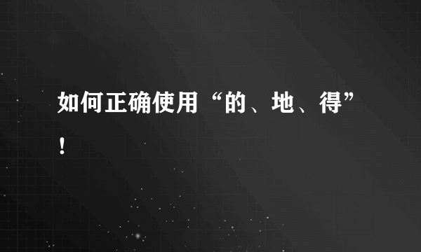 如何正确使用“的、地、得”！