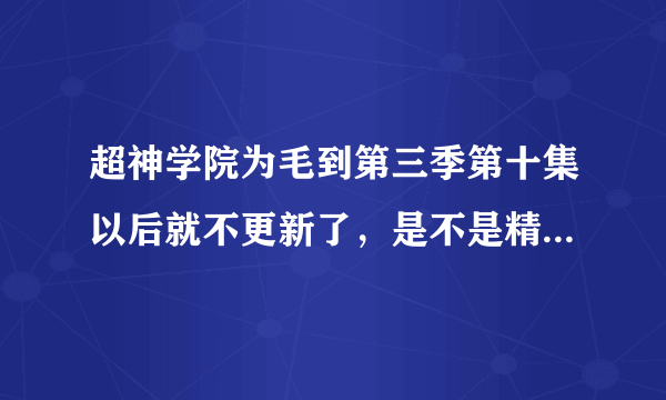 超神学院为毛到第三季第十集以后就不更新了，是不是精力全放在电影上了？