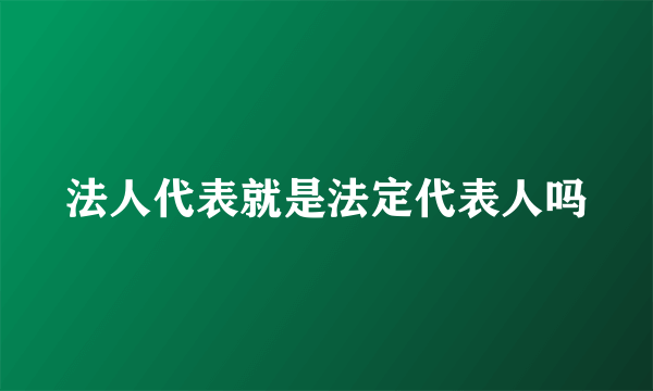 法人代表就是法定代表人吗