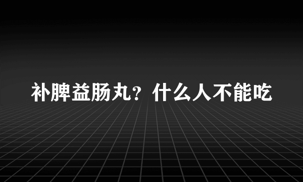 补脾益肠丸？什么人不能吃