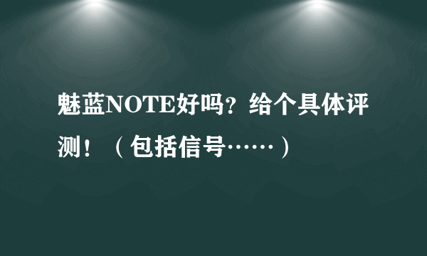 魅蓝NOTE好吗？给个具体评测！（包括信号……）