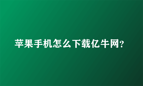 苹果手机怎么下载亿牛网？