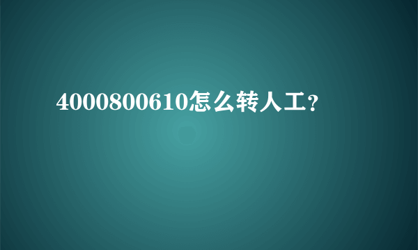 4000800610怎么转人工？