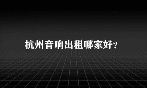 杭州音响出租哪家好？