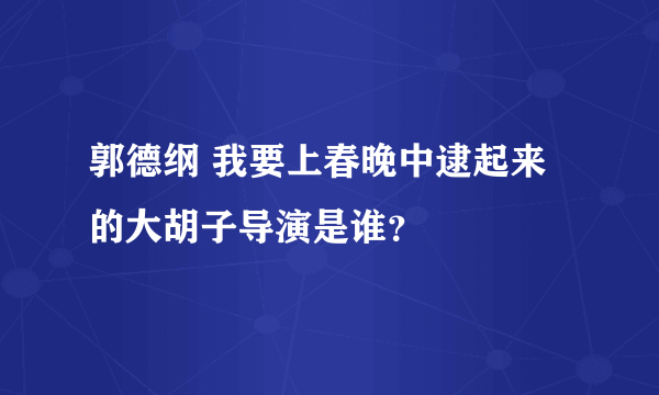 郭德纲 我要上春晚中逮起来的大胡子导演是谁？