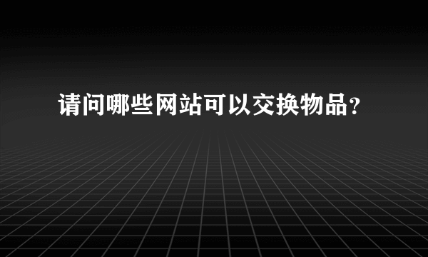 请问哪些网站可以交换物品？