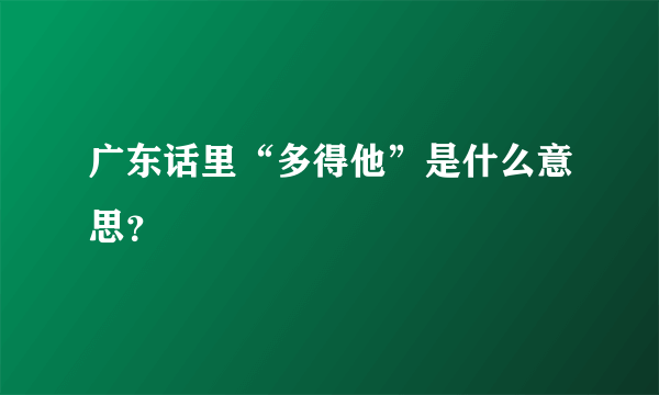 广东话里“多得他”是什么意思？