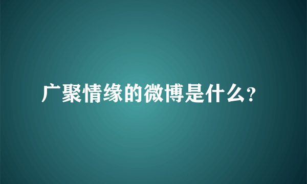 广聚情缘的微博是什么？