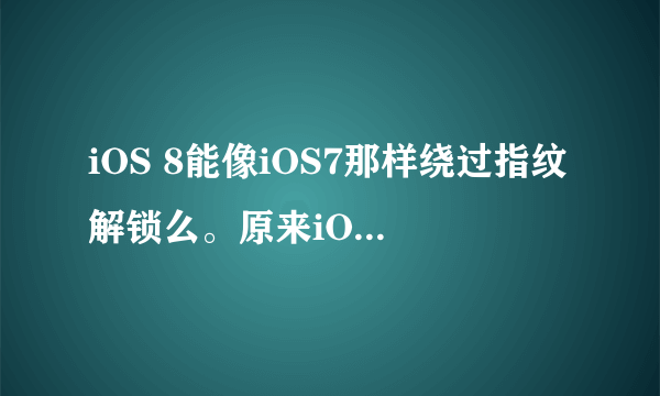 iOS 8能像iOS7那样绕过指纹解锁么。原来iOS7可以通过计时器、off键、home 键的配合