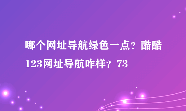 哪个网址导航绿色一点？酷酷123网址导航咋样？73