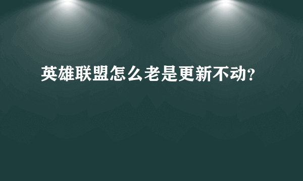 英雄联盟怎么老是更新不动？