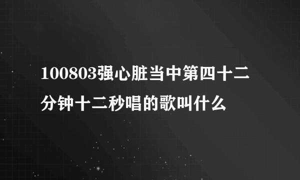 100803强心脏当中第四十二分钟十二秒唱的歌叫什么