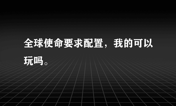 全球使命要求配置，我的可以玩吗。