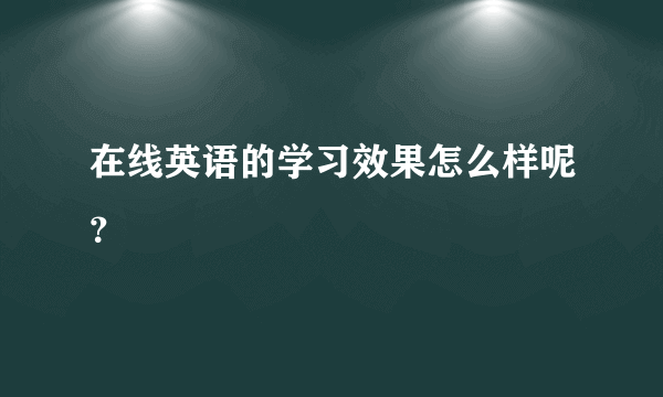 在线英语的学习效果怎么样呢？