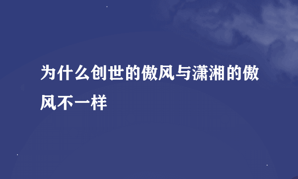 为什么创世的傲风与潇湘的傲风不一样