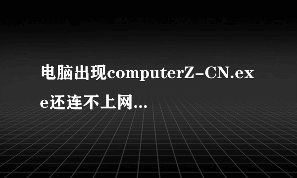 电脑出现computerZ-CN.exe还连不上网怎么办？