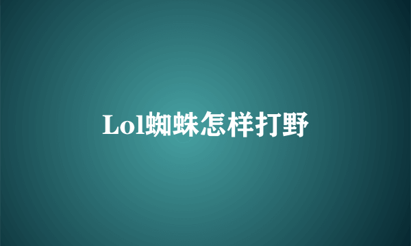 Lol蜘蛛怎样打野