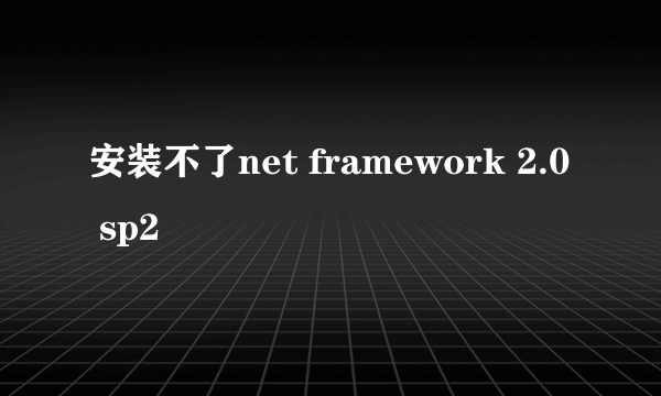 安装不了net framework 2.0 sp2