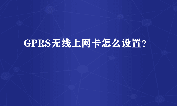 GPRS无线上网卡怎么设置？