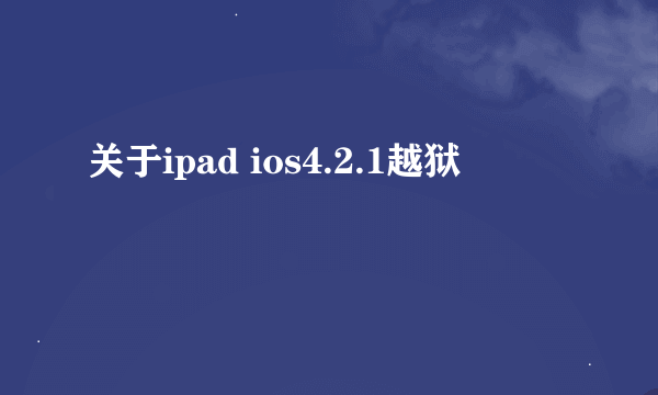 关于ipad ios4.2.1越狱