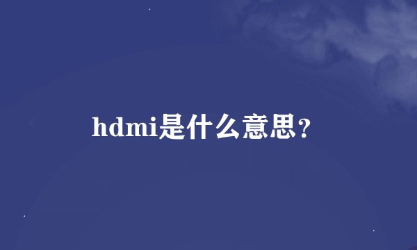 hdmi是什么意思？