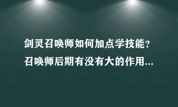 剑灵召唤师如何加点学技能？召唤师后期有没有大的作用？还有那个我觉得召唤师单个涮本、图！战斗力，实在