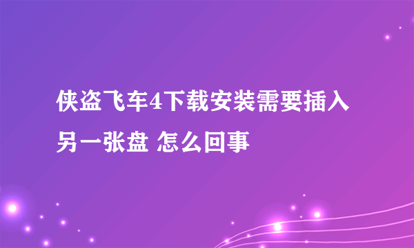 侠盗飞车4下载安装需要插入另一张盘 怎么回事