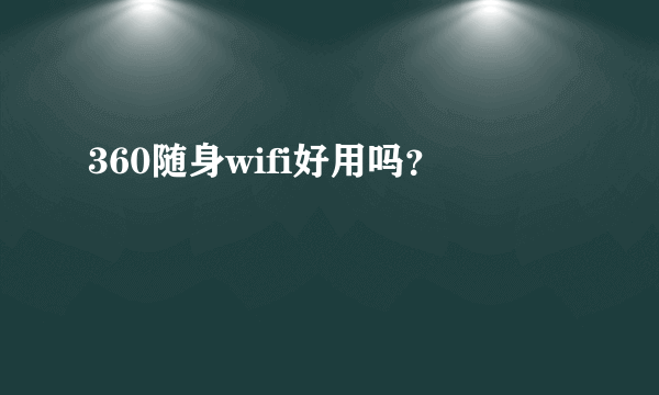 360随身wifi好用吗？